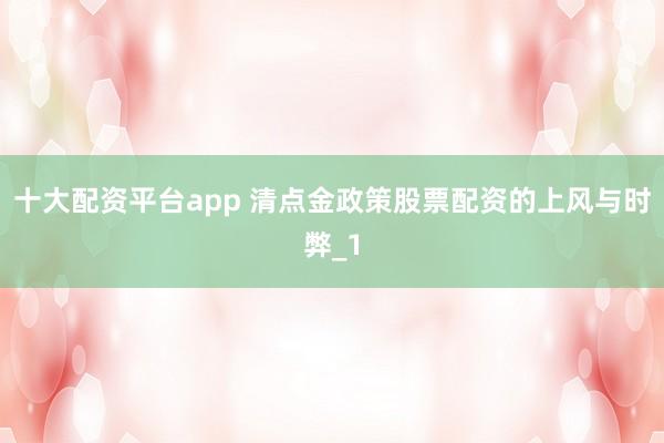 十大配资平台app 清点金政策股票配资的上风与时弊_1