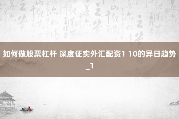 如何做股票杠杆 深度证实外汇配资1 10的异日趋势_1