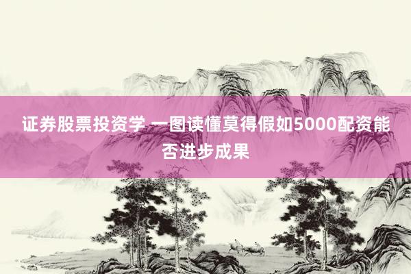 证券股票投资学 一图读懂莫得假如5000配资能否进步成果