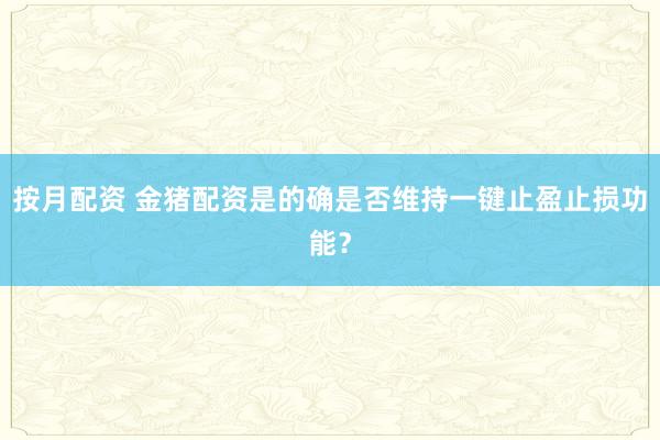 按月配资 金猪配资是的确是否维持一键止盈止损功能？