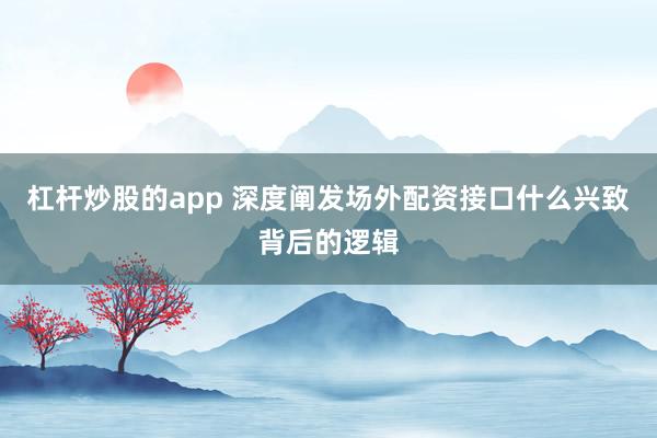 杠杆炒股的app 深度阐发场外配资接口什么兴致背后的逻辑