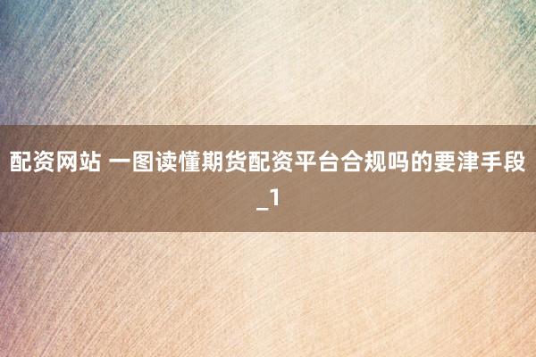 配资网站 一图读懂期货配资平台合规吗的要津手段_1